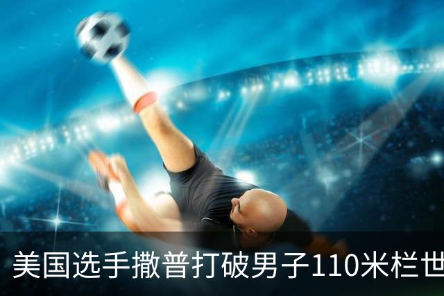 美国选手撒普打破男子110米栏世界纪录