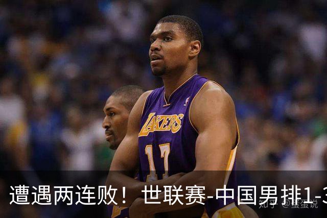 遭遇两连败！世联赛-中国男排1-3乌克兰 13日迎战日本队